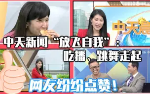 Tải video: 中天新闻“放飞自我”：吃播、跳舞走起  网友纷纷点赞！