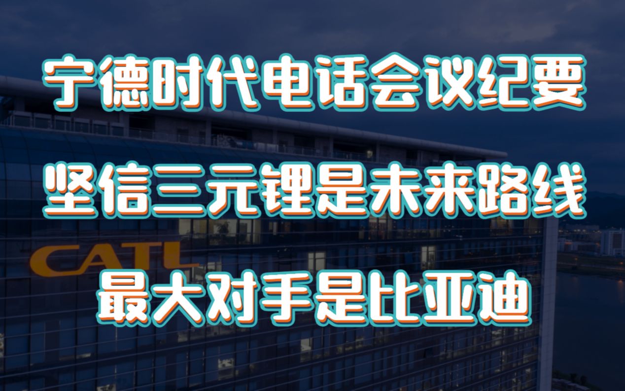 宁德时代电话会议纪要:坚信三元锂才是主流,最大对手是比亚迪哔哩哔哩bilibili