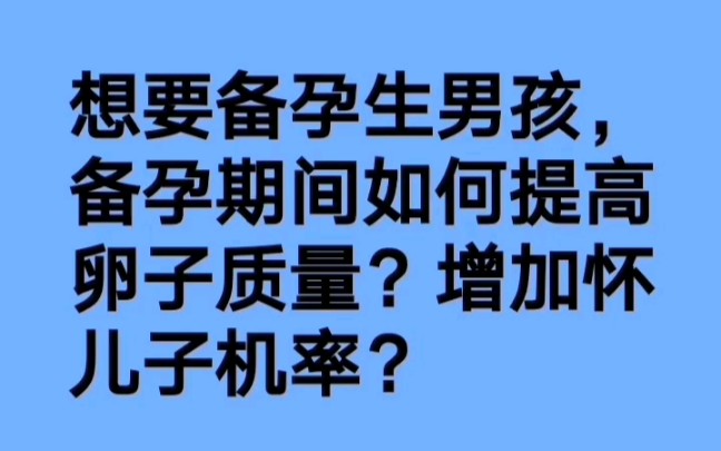 想要备孕生男孩,备孕期间如何提高卵子质量?增加怀儿子机率呢?哔哩哔哩bilibili