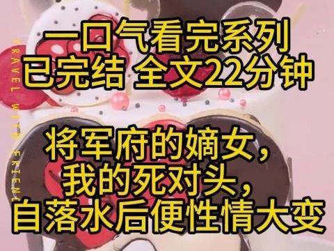 【已完结】全文22分钟 将军府的嫡女,我的死对头,自落水后便性情大变.哔哩哔哩bilibili