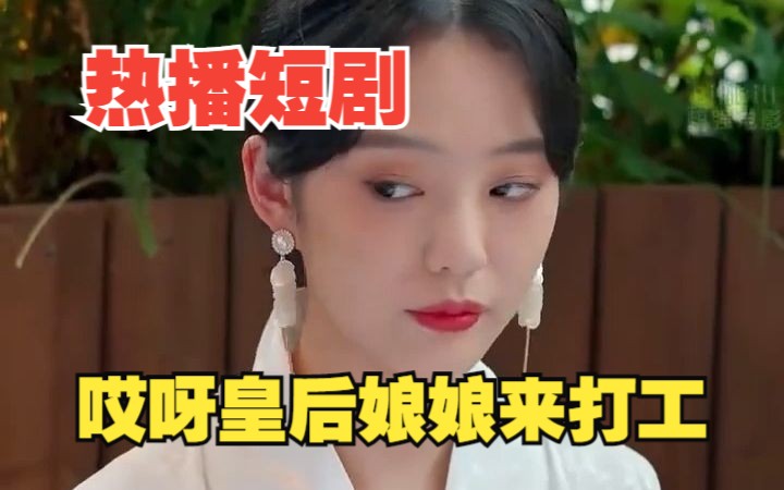 [图]【哎呀皇后娘娘来打工】高清热门短剧，一次看过瘾！