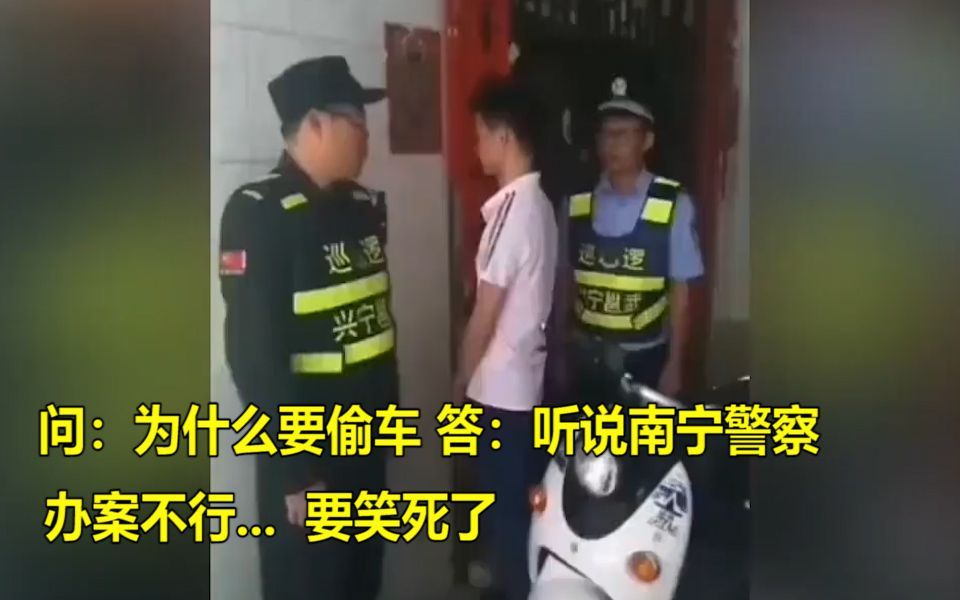 问:为什么要偷车?答:听说南宁警察办案不行...要笑死了!警察叔叔也是辛苦了!哔哩哔哩bilibili