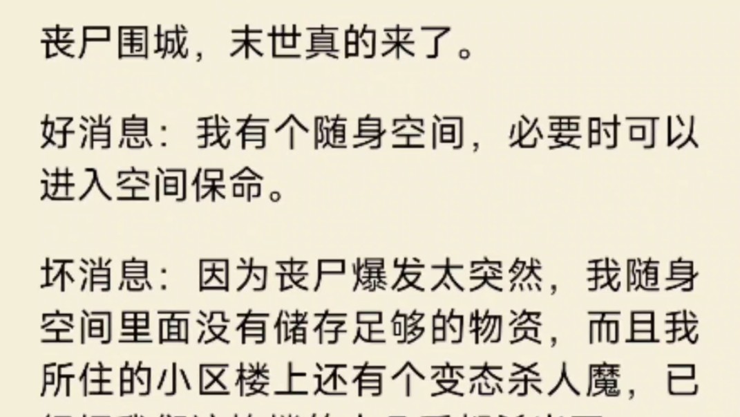 丧尸围城,末世真的来了.好消息:我有个随身空间,必要时可以进入空间保命.坏消息:因为丧尸爆发太突然,我随身空间里面没有储存足够的物资,而且...