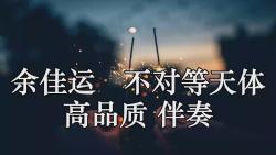 余佳运 不对等天体 高品质 伴奏