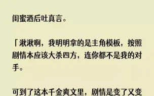 【完结文】闺蜜酒后吐真言。湫湫啊，我明明拿的是主角模板，按照剧情本应该大杀四方，...