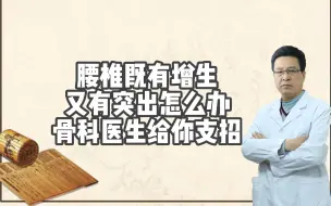 Tải video: 腰椎既有增生，又有突出怎么办？骨科医生给你支招