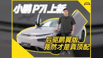 Download Video: 小鹏 P7i 上新，后驱鹏翼版竟然才是真顶配