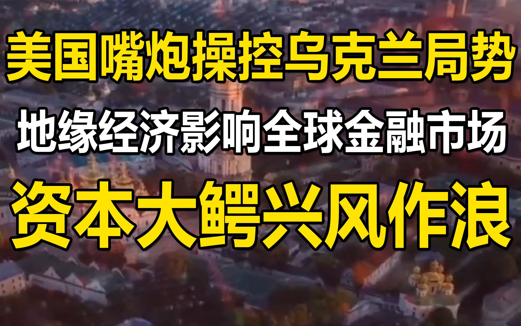 美国嘴炮操控乌克兰局势,地缘经济影响全球金融市场上蹿下跳,资本大鳄借机兴风作浪哔哩哔哩bilibili