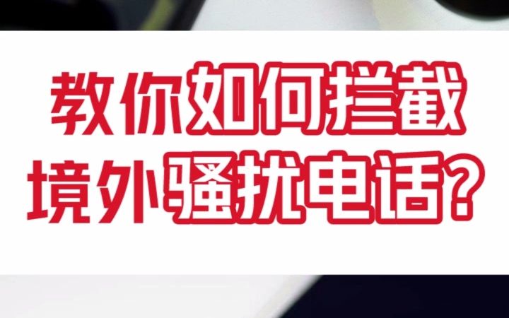 总是接到境外骚扰电话?这个视频教你如何拦截!哔哩哔哩bilibili