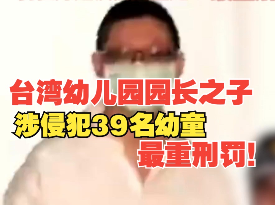 震惊!台湾幼儿园园长之子又被查出涉嫌侵犯39名幼童,台检方建议法院量处最重刑罚哔哩哔哩bilibili