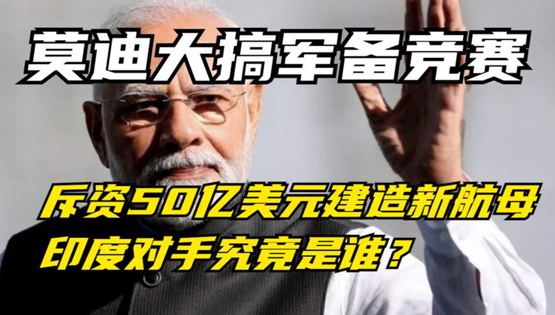 [图]莫迪大搞军备竞赛，斥资50亿美元建造新航母，印度对手究竟是谁？