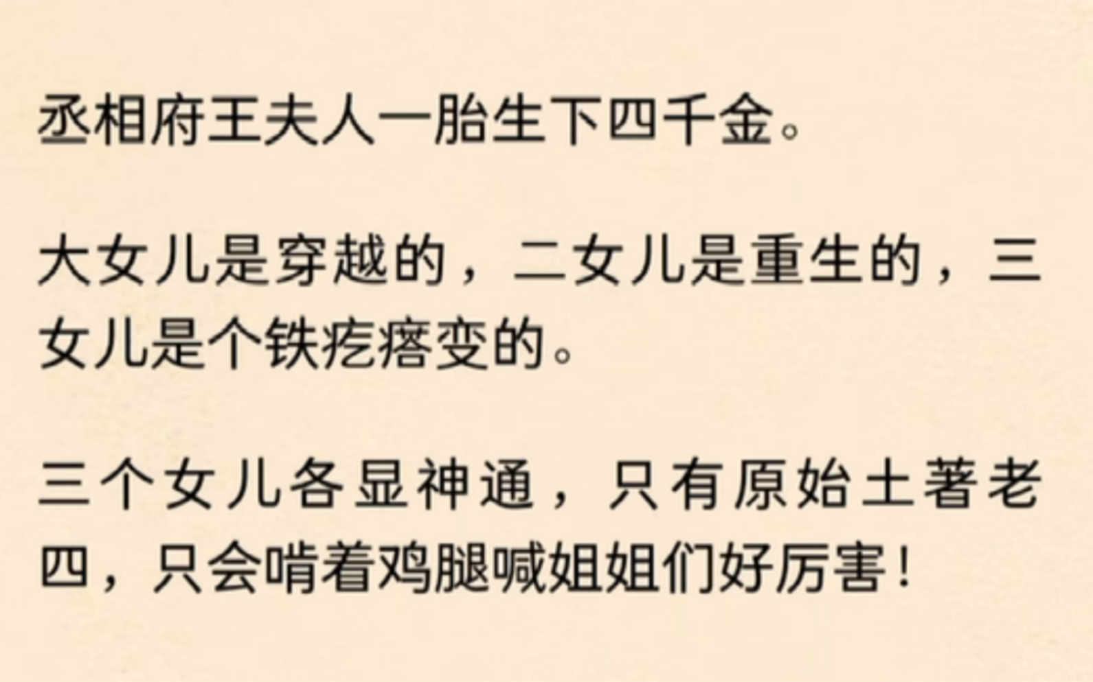 丞相府王夫人一胎生下四千金.大女儿是穿越的,二女儿是重生的,三女儿是个铁疙瘩变的.三个女儿各显神通,只有原始土著老四,只会啃着鸡腿喊姐姐们...