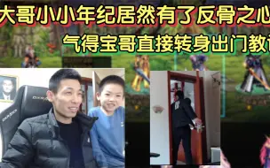 Video herunterladen: 大哥小小年纪居然有了反骨之心，气得宝哥立马出门把他教训一顿