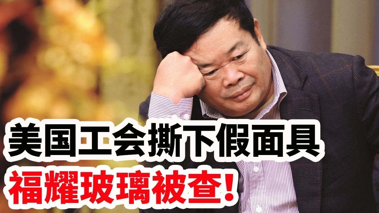 美国工会撕下伪面具,福耀玻璃美国公司被查!哔哩哔哩bilibili