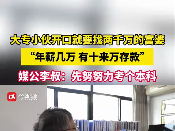 大专小伙开口就要找两千万的富婆,“年薪几万 有十来万存款”媒公李叔:先努努力考个本科哔哩哔哩bilibili