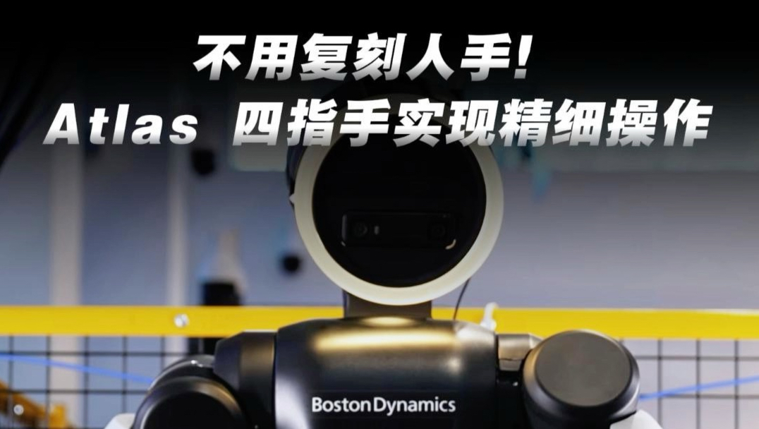 放弃第五根手指，波士顿动力Atlas 新四指灵巧手实现精细操作，能组装电钻拧螺丝！