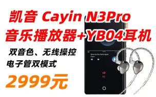 Download Video: 凯音 Cayin N3Pro 音乐播放器双音色电子管HiFi无损播放器DSD蓝牙MP3 N3Pro + YB04 耳机 2999元（2022年11月27日）