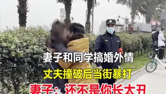 妻子和同学搞婚外情，丈夫撞破后当街暴打，妻子：还不是你长太丑