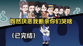 Download Video: 【已完结】既然厌恶我断亲，那你们哭啥？（一口气看沙雕动画合集）