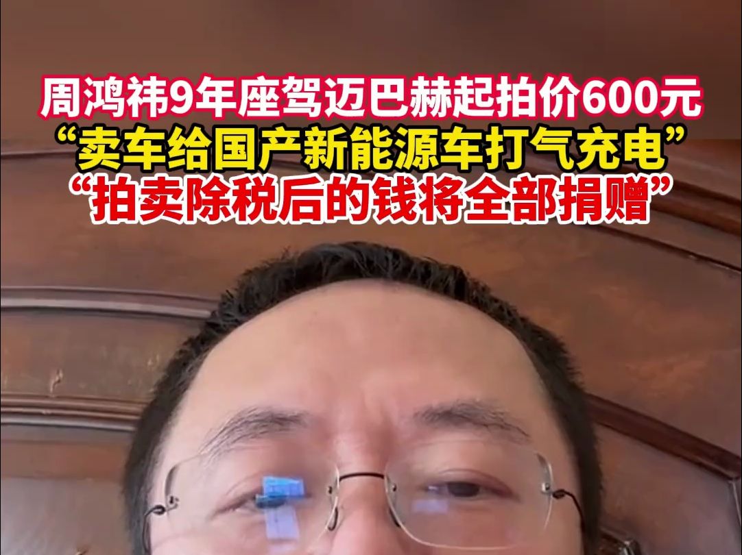 周鸿祎9年座驾迈巴赫起拍价600元, 卖车给国产新能源车打气充电,拍卖除税后的钱将全部捐赠哔哩哔哩bilibili