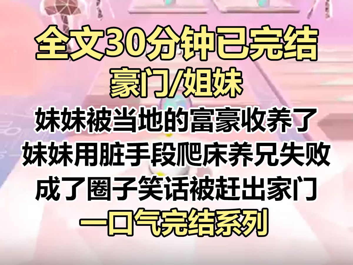 【完结文】妹妹被富豪收养了. 后来,妹妹用脏手段爬床养兄失败,成了上流圈子的笑话. 富豪一气之下,把她赶出家门,任由她自生自灭...哔哩哔哩bilibili