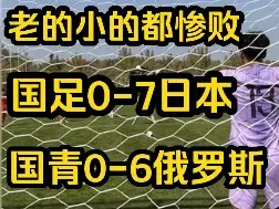 Descargar video: 老的小的都惨败！国足0-7日本，U21国足0-6俄罗斯U21