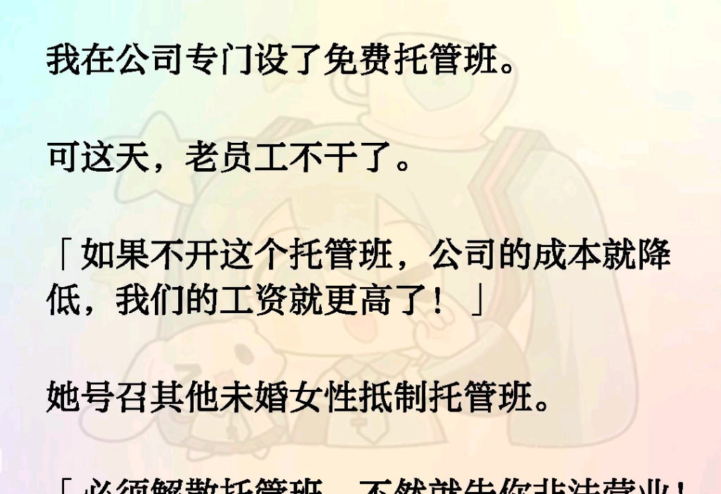 我在公司专门设了免费托管班.可这天老员工不干了.「如果不开这个托管班,公司的成本就降低,我们的工资就更高了!」她号召其他未婚女性抵制托管班...