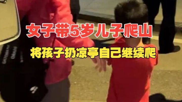 心真大！女子带5岁儿子爬山，将体力不支的孩子留在凉亭等候，自己继续爬却迷路，和孩子失联3小时…