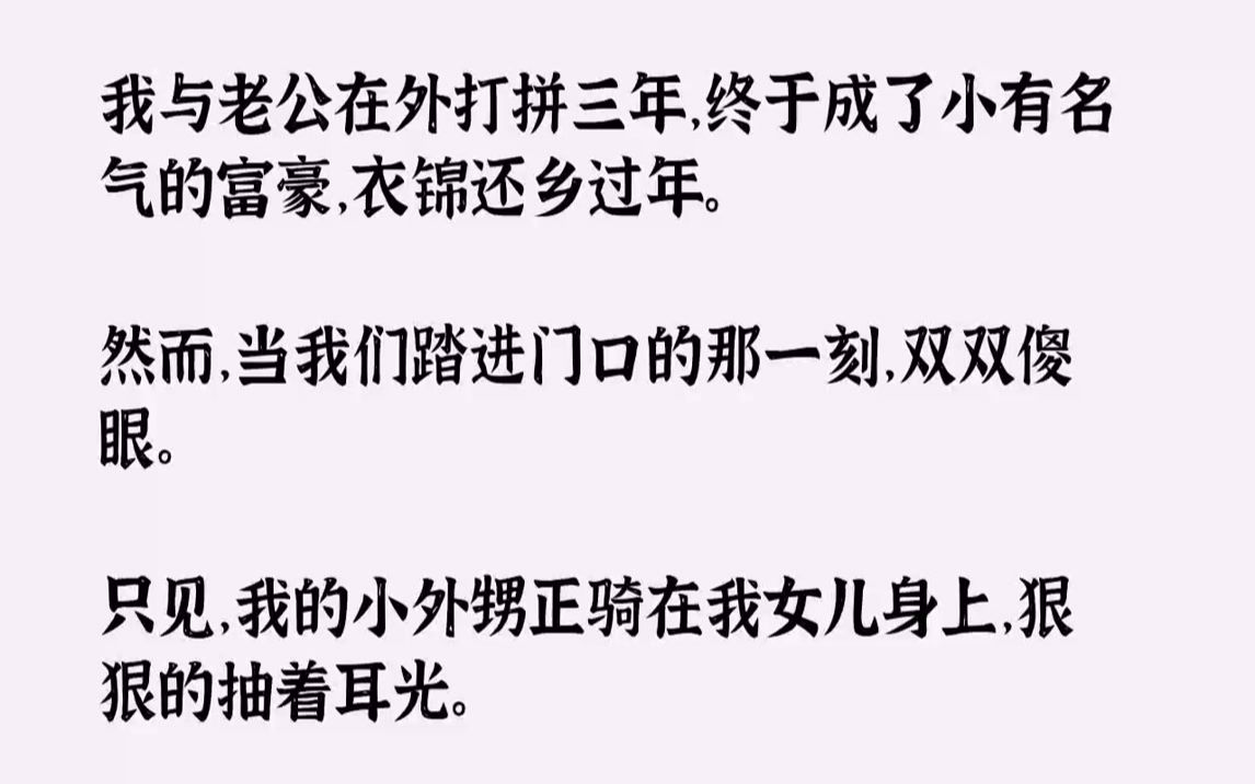 [图]【完结文】我与老公在外打拼三年，终于成了小有名气的富豪，衣锦还乡过年.然而，当我们踏进门口的那一刻，双双傻眼。只见，我的小外甥正...