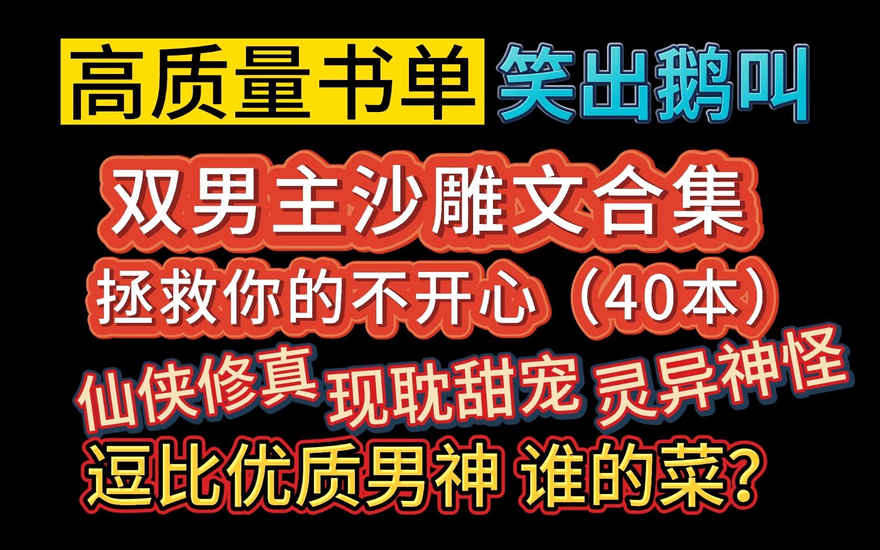 [图]【推文-双男主】笑出鹅叫！高质量沙雕文书单，高甜来袭，拯救你所有的不开心。穿书/仙侠修真/灵异神怪/娱乐圈甜宠/不同的题材不同的男神，相同的逗比属性，笑到停不下