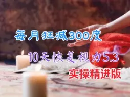 近视每月狂减300度，10天恢复视力5.3！实操精进版！永远告别近视！