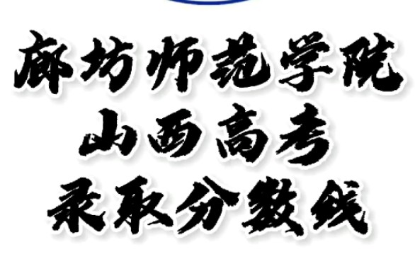 廊坊师范学院录取分数线,廊坊师范学院怎么样?山西高考志愿填报廊坊师范学院理科文科要多少分?廊坊师范学院招生人数最低分,廊坊师范学院哪些专业...