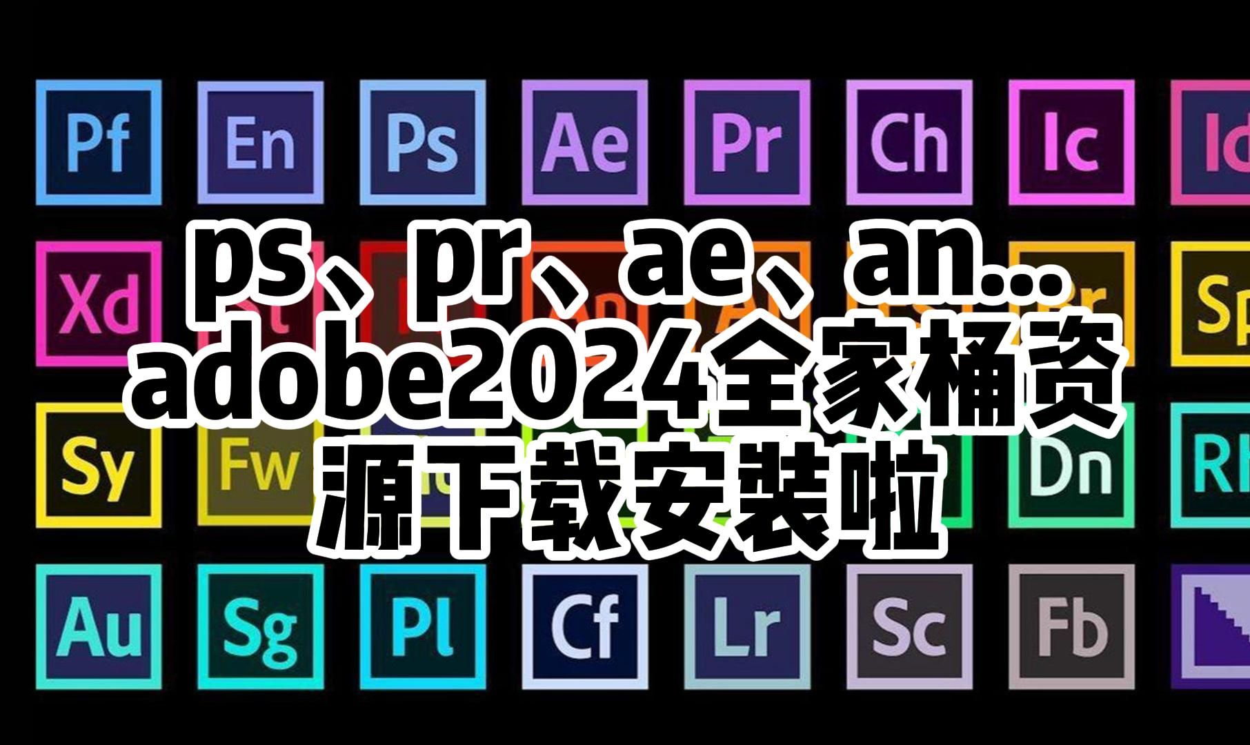 ps破解版、pr破解版、ae破解版、an破解版... adobe 2024全家桶资源下载安装啦无套路哔哩哔哩bilibili