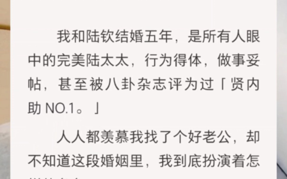 我和陆钦结婚五年,是所有人眼中的完美陆太太,行为得体,做事妥帖,甚至被八卦杂志评为过「贤内助 NO.1.」人人都羡慕我找了个好老公,却不知道这...