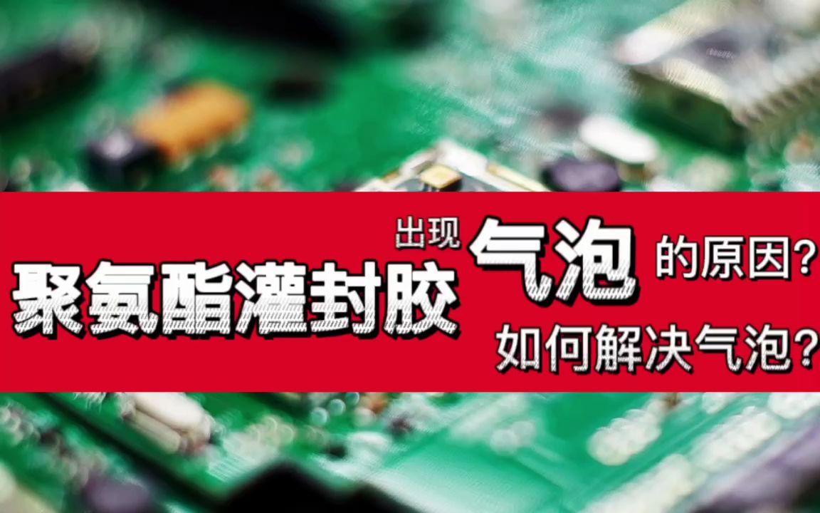 聚氨酯灌封胶在灌封时出现气泡的原因?如何解决气泡?哔哩哔哩bilibili