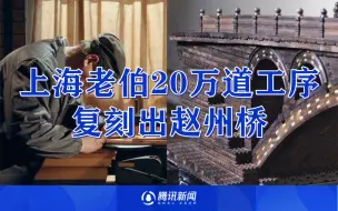 上海老伯20万道工序复刻出赵州桥：7000多个零件不用1颗钉，桥上能走人