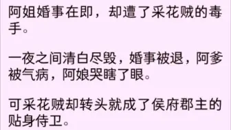 Скачать видео: 【全文完】姐姐成婚在即，却遭了采花贼的毒手。一夜之间清白尽毁，婚事被退，阿爹被气病，阿娘哭瞎了眼。可采花贼却转头就……