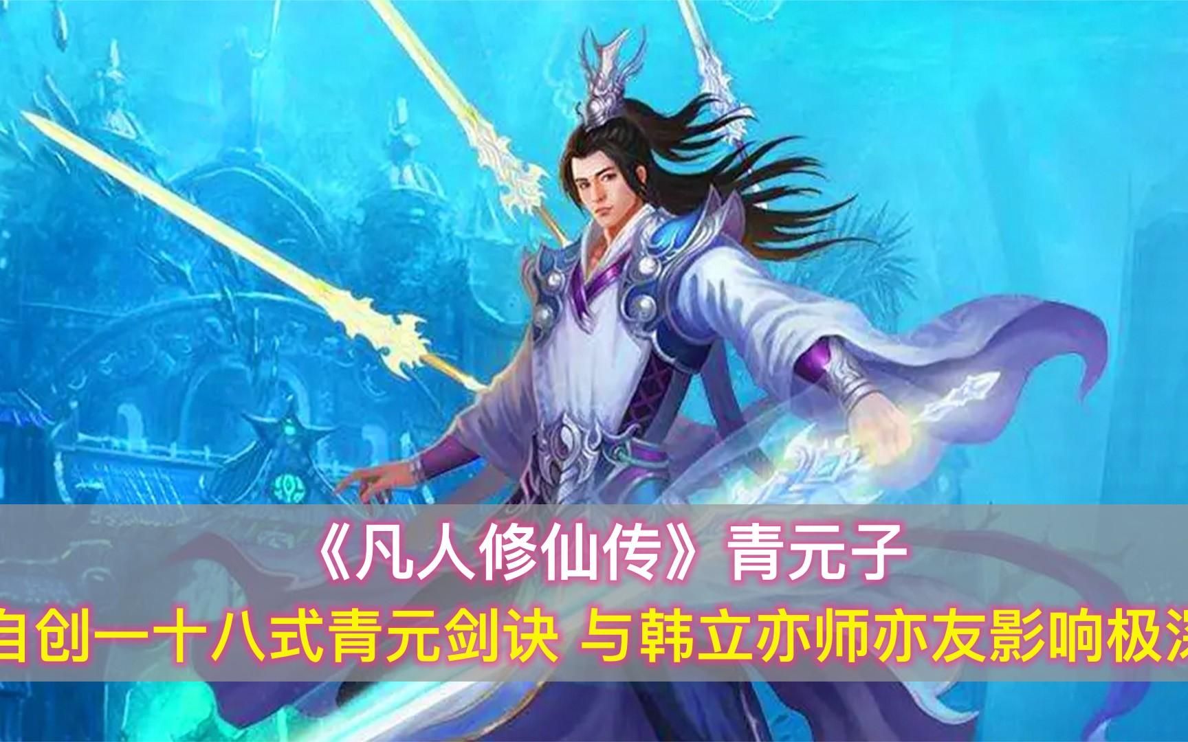 《凡人修仙传》青元子:自创18式青元剑诀,与韩立亦师亦友的存在哔哩哔哩bilibili