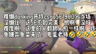 Скачать видео: 难绷danking夺冠后开炸csgo5E1900分当场没绷住，这5E不如完美一根啊！没啥难度啊！这里的人跟人机一样啊！炸鱼嫌弃鱼菜来了！鬼蛋老师🤣🤣🤣🤣