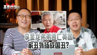 Download Video: 【基贾炒饭】50：李显龙弟弟逃亡英国，家丑外扬成国丑？