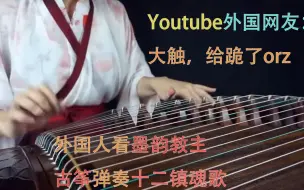 Tải video: 外国评论：这技术给跪了！外国人看墨韵教主古筝演奏十二镇魂歌。【youtube评论翻译】