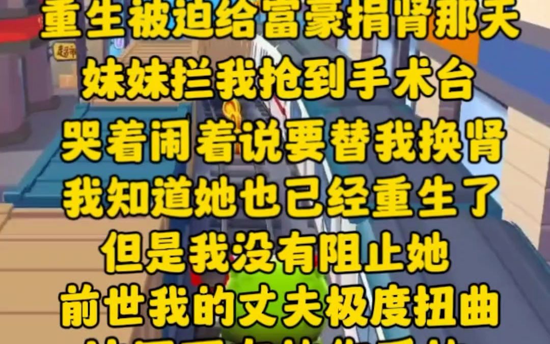 [图]（完）重生被迫给富豪捐肾那天，妹妹拦在我面前，抢到手术台。我知道她也重生了，她是想要争当阔太太。我自然是成全她，毕竟