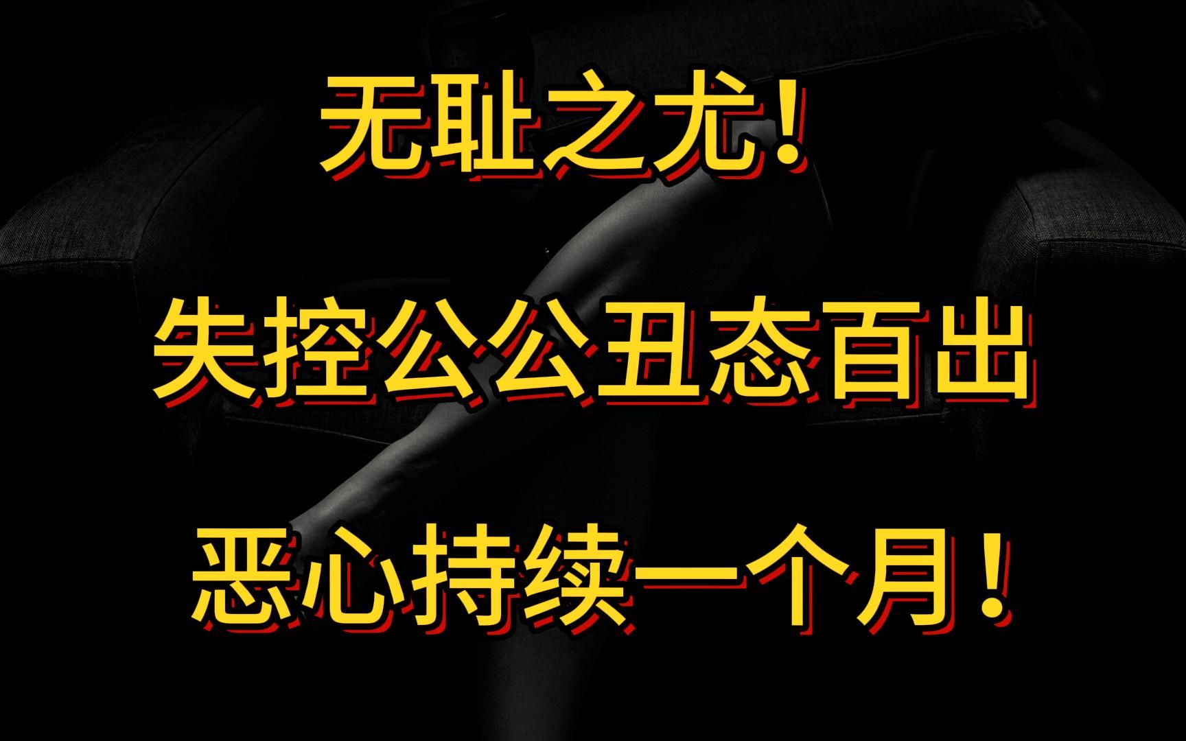 无耻之尤!失控公公丑态百出 恶心持续一个月!哔哩哔哩bilibili