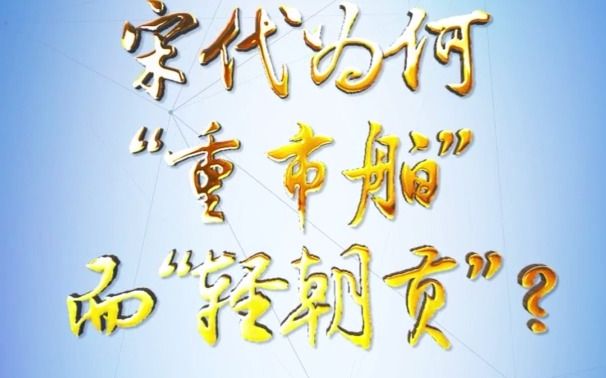 理论一点点|宋代为何“重市舶”而“轻朝贡”?哔哩哔哩bilibili