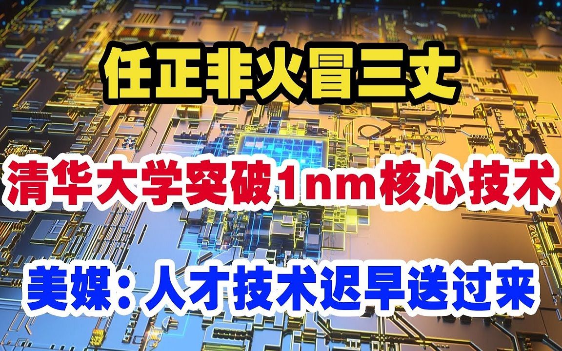 任正非火冒三丈,清华大学突破1nm核心技术,美媒:人才技术迟早送过来哔哩哔哩bilibili