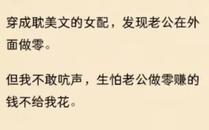 下载视频: 全文 穿成耽美文的女配 发现老公在外面做零 但我不敢吭声 生怕老公做零赚的钱不给我花