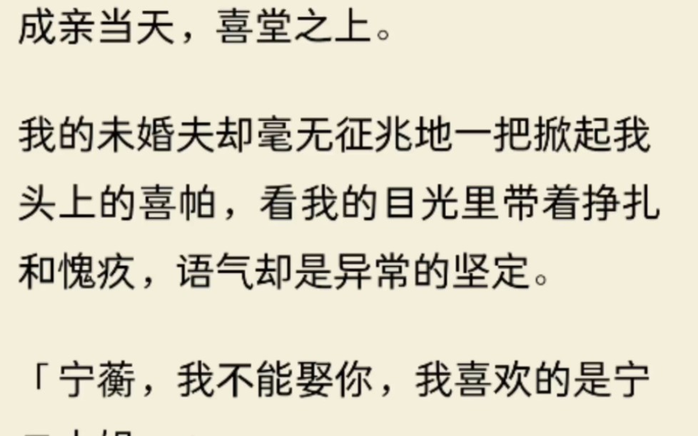 [图]成亲当天，喜堂之上。我的未婚夫却毫无征兆地一把掀起我头上的喜帕，看我的目光里带着挣扎和愧疚，语气却是异常的坚定：宁蘅，我不能娶你，我喜欢的是宁二小姐。