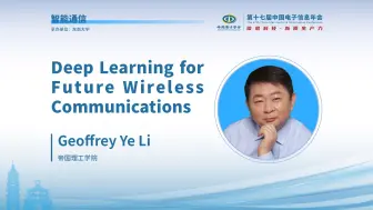 Download Video: CEIC2024|帝国理工学院Geoffrey Ye Li：Deep Learning for Future Wireless Communications