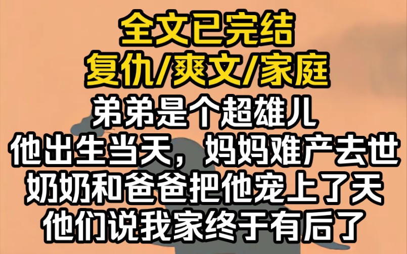 (完结文)弟弟是个超雄儿.他出生当天,妈妈难产去世.奶奶和爸爸把他宠上了天,他们说我家终于有后了.哔哩哔哩bilibili