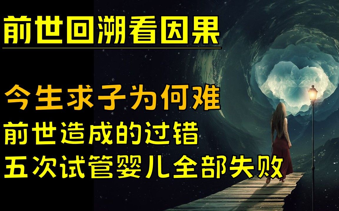 03 辛苦求子为何难,做了五次试管全部失败,上辈子的原因是什么【前世回溯看因果】哔哩哔哩bilibili